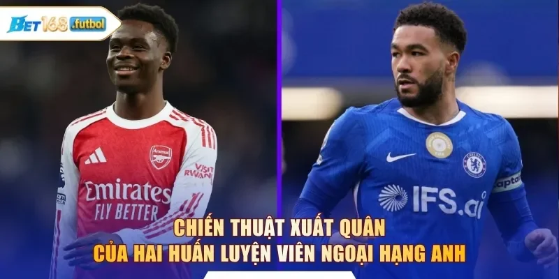 Chiến thuật xuất quân của hai huấn luyện viên Ngoại Hạng Anh