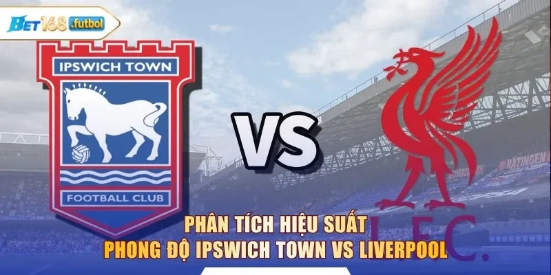 Phân tích hiệu suất phong độ Ipswich Town vs Liverpool