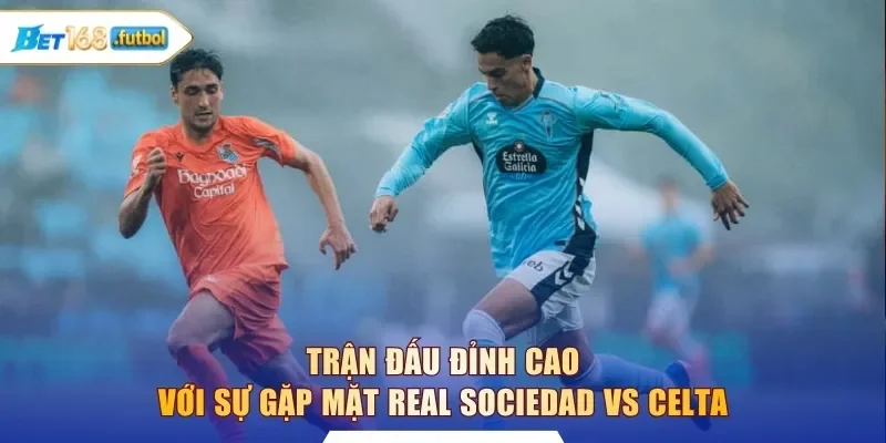 Trận đấu đỉnh cao với sự gặp mặt Real Sociedad vs Celta